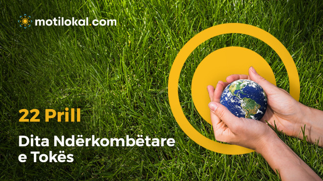 22 Prill - Dita Ndërkombëtare e Tokës