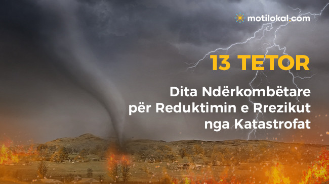 13 Tetor - Dita Ndërkombëtare për Reduktimin e Rrezikut nga Katastrofat